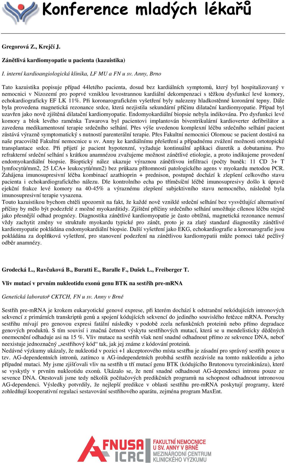 s těžkou dysfunkcí levé komory, echokardiograficky EF LK 11%. Při koronarografickém vyšetření byly nalezeny hladkostěnné koronární tepny.