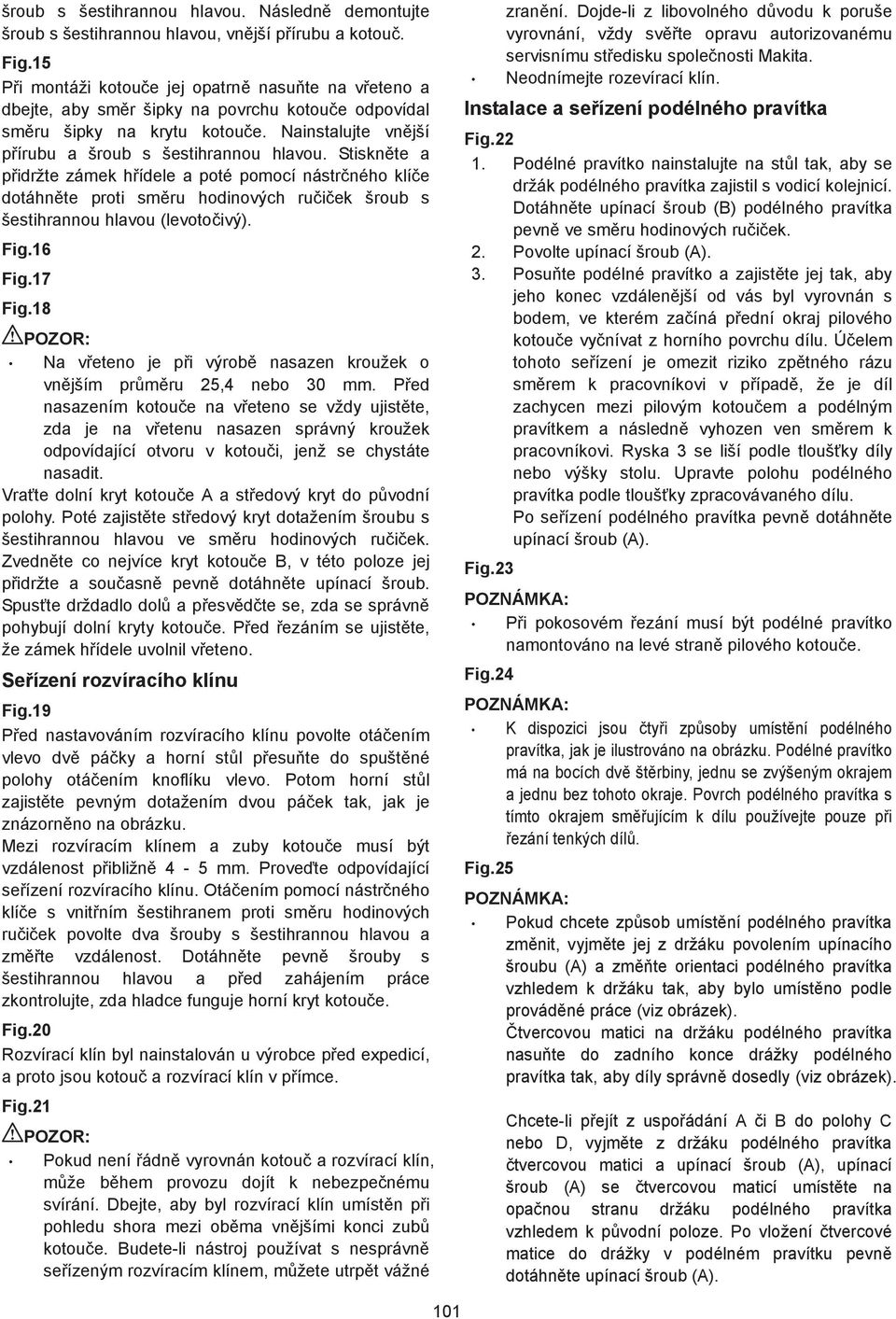 Stiskn te a p idržte zámek h ídele a poté pomocí nástr ného klí e dotáhn te proti sm ru hodinových ru i ek šroub s šestihrannou hlavou (levoto ivý). Fig.6 Fig.7 Fig.