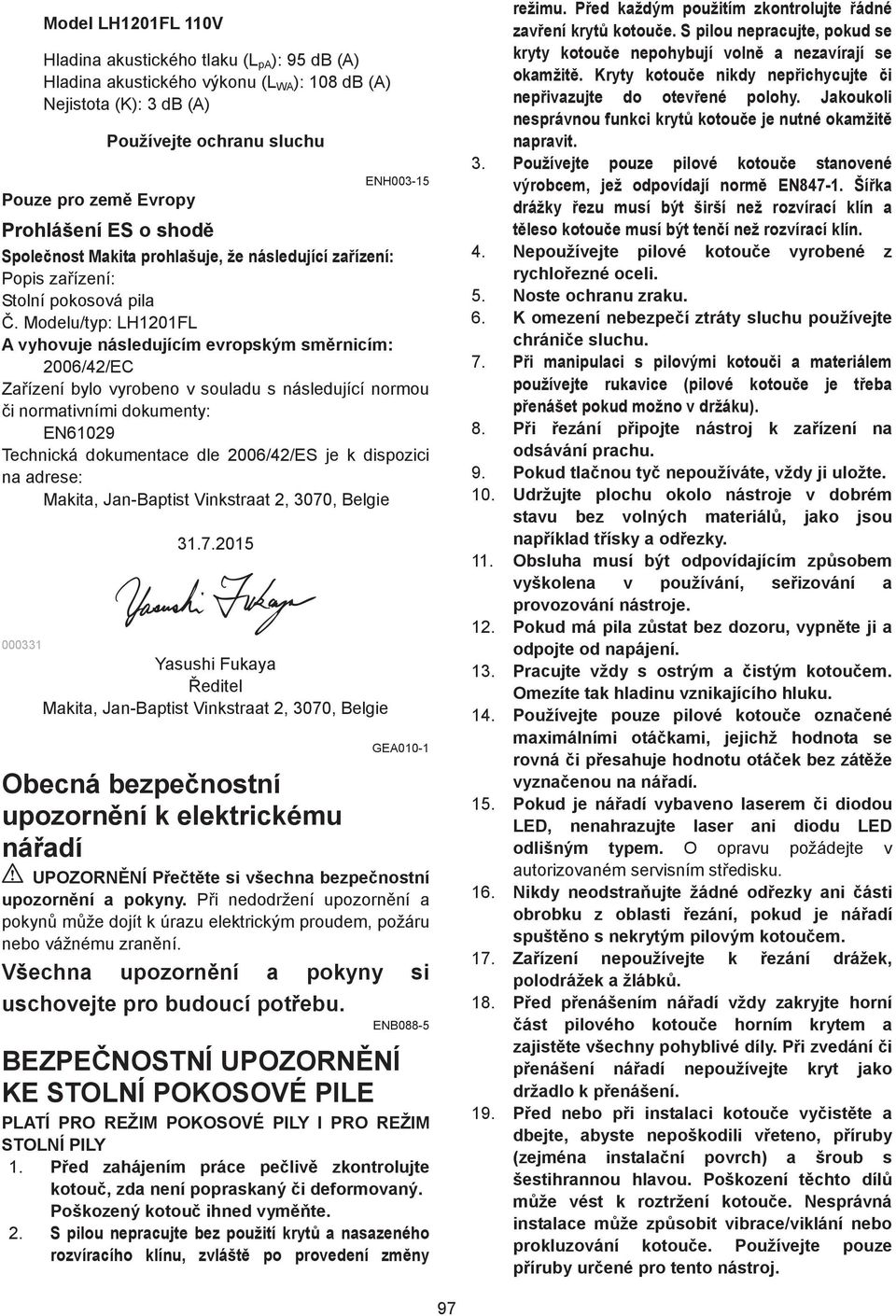 Modelu/typ: LH0FL A vyhovuje následujícím evropským sm rnicím: 006//EC Za ízení bylo vyrobeno v souladu s následující normou i normativními dokumenty: EN609 Technická dokumentace dle 006//ES je k