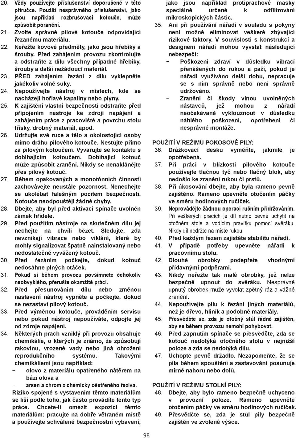 P ed zahájením provozu zkontrolujte a odstra te z dílu všechny p ípadné h ebíky, šrouby a další nežádoucí materiál.. P ED zahájením ezání z dílu vyklepn te jakékoliv volné suky.