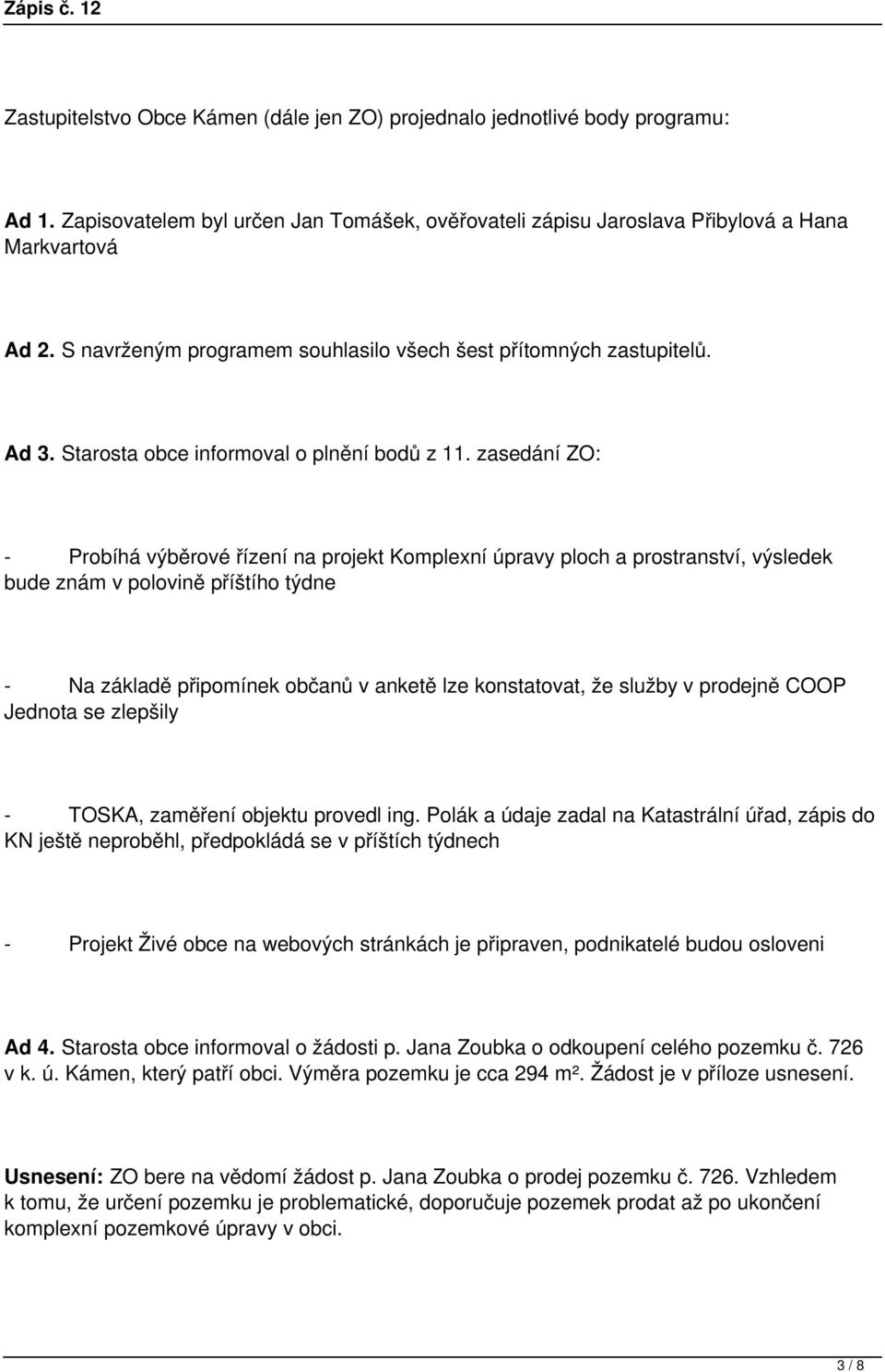 zasedání ZO: - Probíhá výběrové řízení na projekt Komplexní úpravy ploch a prostranství, výsledek bude znám v polovině příštího týdne - Na základě připomínek občanů v anketě lze konstatovat, že