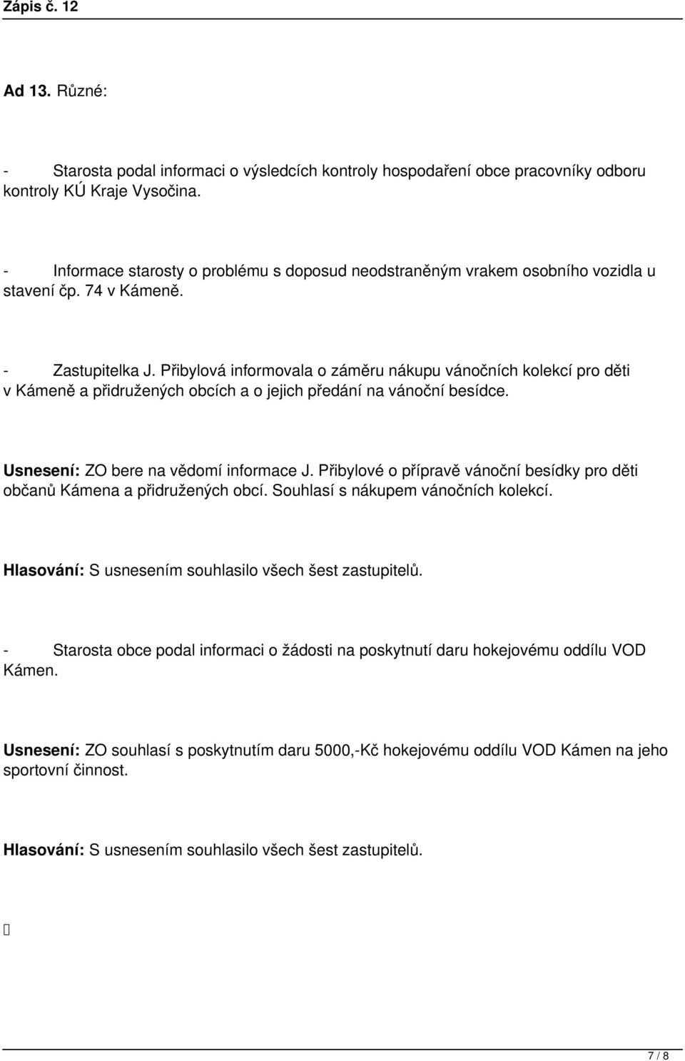 Přibylová informovala o záměru nákupu vánočních kolekcí pro děti v Kámeně a přidružených obcích a o jejich předání na vánoční besídce. Usnesení: ZO bere na vědomí informace J.