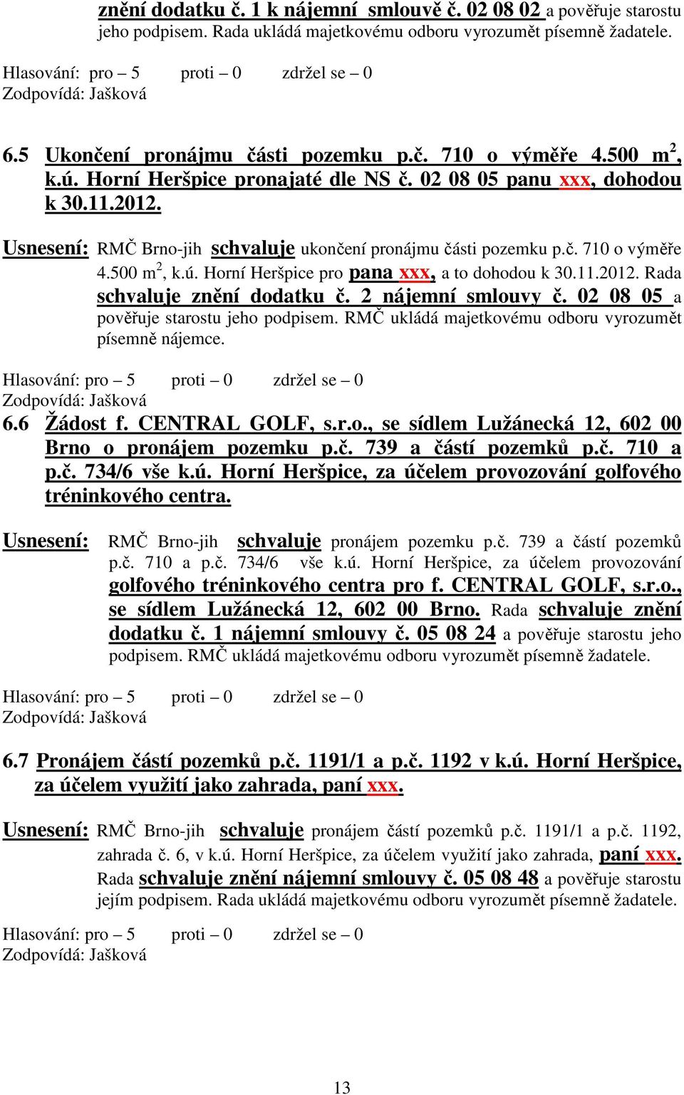 11.2012. Rada schvaluje znění dodatku č. 2 nájemní smlouvy č. 02 08 05 a pověřuje starostu jeho podpisem. RMČ ukládá majetkovému odboru vyrozumět písemně nájemce. 6.6 Žádost f. CENTRAL GOLF, s.r.o., se sídlem Lužánecká 12, 602 00 Brno o pronájem pozemku p.