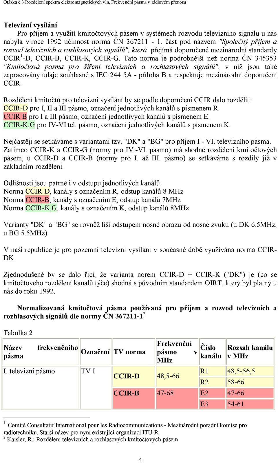 Tato norma je podrobnější než norma ČN 345353 "Kmitočtová pásma pro šíření televizních a rozhlasových signálů", v níž jsou také zapracovány údaje souhlasné s IEC 244 5A - příloha B a respektuje