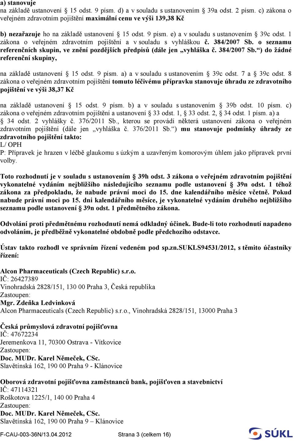 1 zákona o veřejném zdravotním pojištění a v souladu s vyhláškou č. 384/2007 Sb. o seznamu referenčních skupin, ve znění pozdějších předpisů (dále jen vyhláška č. 384/2007 Sb. ) do žádné referenční skupiny, na základě ustanovení 15 odst.