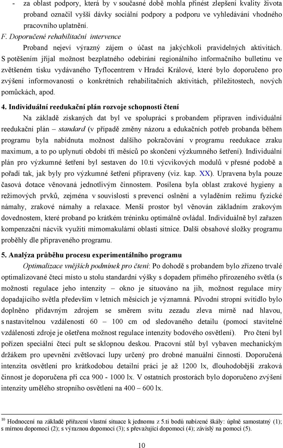 S potěšením jřijal možnost bezplatného odebírání regionálního informačního bulletinu ve zvětšeném tisku vydávaného Tyflocentrem v Hradci Králové, které bylo doporučeno pro zvýšení informovanosti o