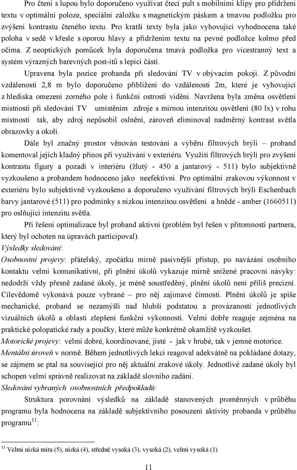 Z neoptických pomůcek byla doporučena tmavá podložka pro vícestranný text a systém výrazných barevných post-itů s lepící částí. Upravena byla pozice probanda při sledování TV v obývacím pokoji.