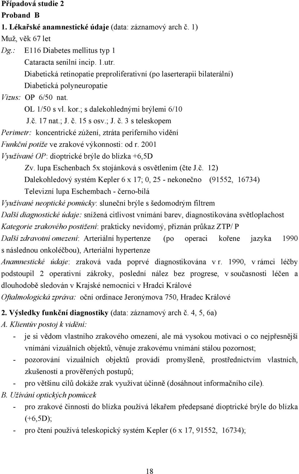 15 s osv.; J. č. 3 s teleskopem Perimetr: koncentrické zúžení, ztráta periferního vidění Funkční potíže ve zrakové výkonnosti: od r. 2001 Využívané OP: dioptrické brýle do blízka +6,5D Zv.