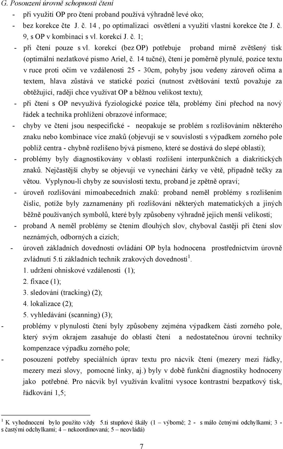 14 tučné), čtení je poměrně plynulé, pozice textu v ruce proti očím ve vzdálenosti 25-30cm, pohyby jsou vedeny zároveň očima a textem, hlava zůstává ve statické pozici (nutnost zvětšování textů