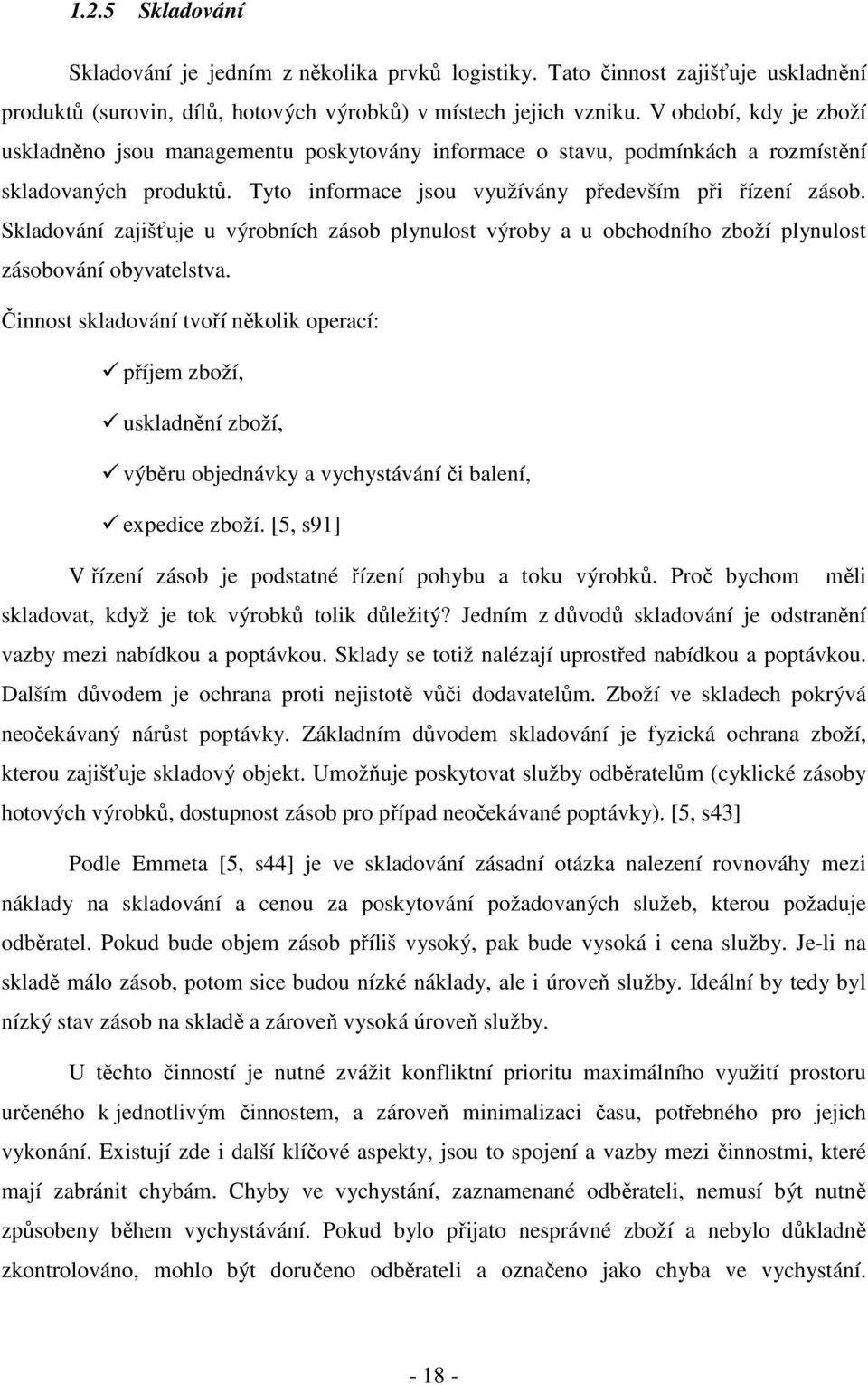 Skladování zajišťuje u výrobních zásob plynulost výroby a u obchodního zboží plynulost zásobování obyvatelstva.