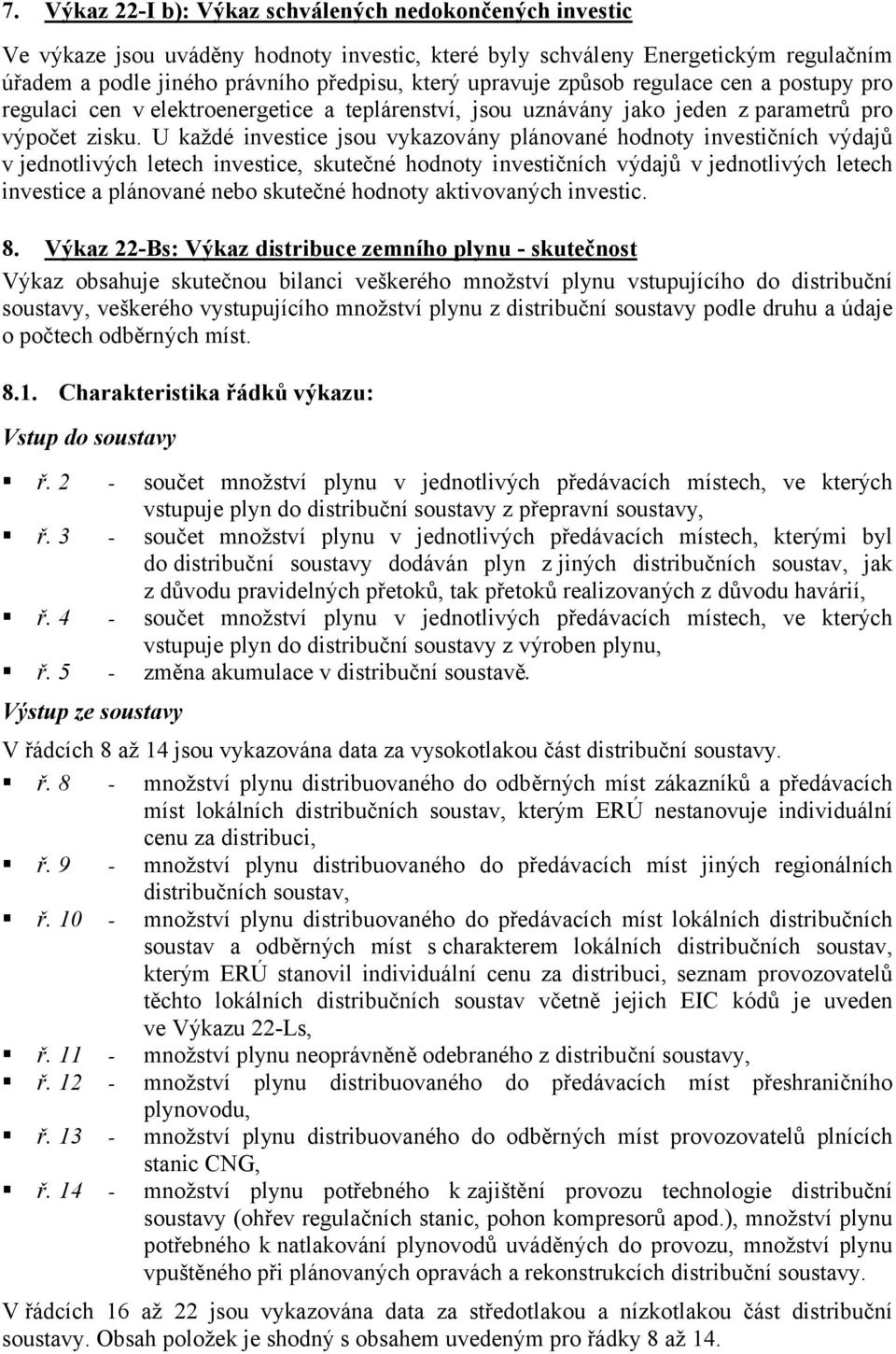 U každé investice jsou vykazovány plánované hodnoty investičních výdajů v jednotlivých letech investice, skutečné hodnoty investičních výdajů v jednotlivých letech investice a plánované nebo skutečné