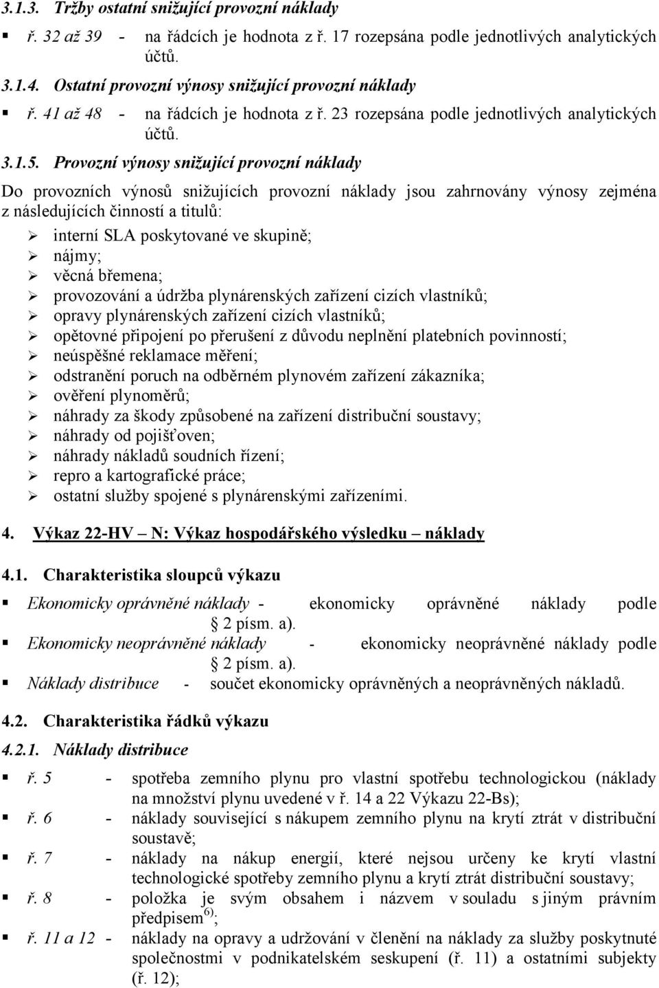 Provozní výnosy snižující provozní náklady Do provozních výnosů snižujících provozní náklady jsou zahrnovány výnosy zejména z následujících činností a titulů: interní SLA poskytované ve skupině;