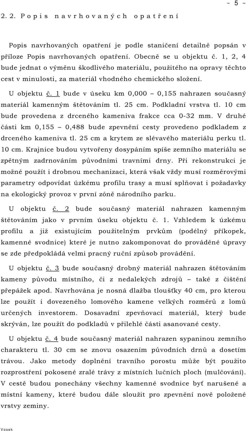 1 bude v úseku km 0,000 0,155 nahrazen současný materiál kamenným štětováním tl. 25 cm. Podkladní vrstva tl. 10 cm bude provedena z drceného kameniva frakce cca 0-32 mm.