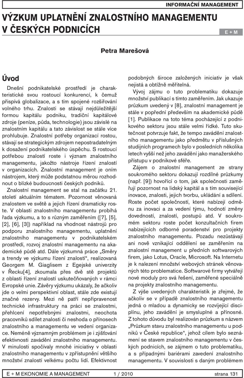 Znalosti se stávají nejdůležitější formou kapitálu podniku, tradiční kapitálové zdroje (peníze, půda, technologie) jsou závislé na znalostním kapitálu a tato závislost se stále více prohlubuje.