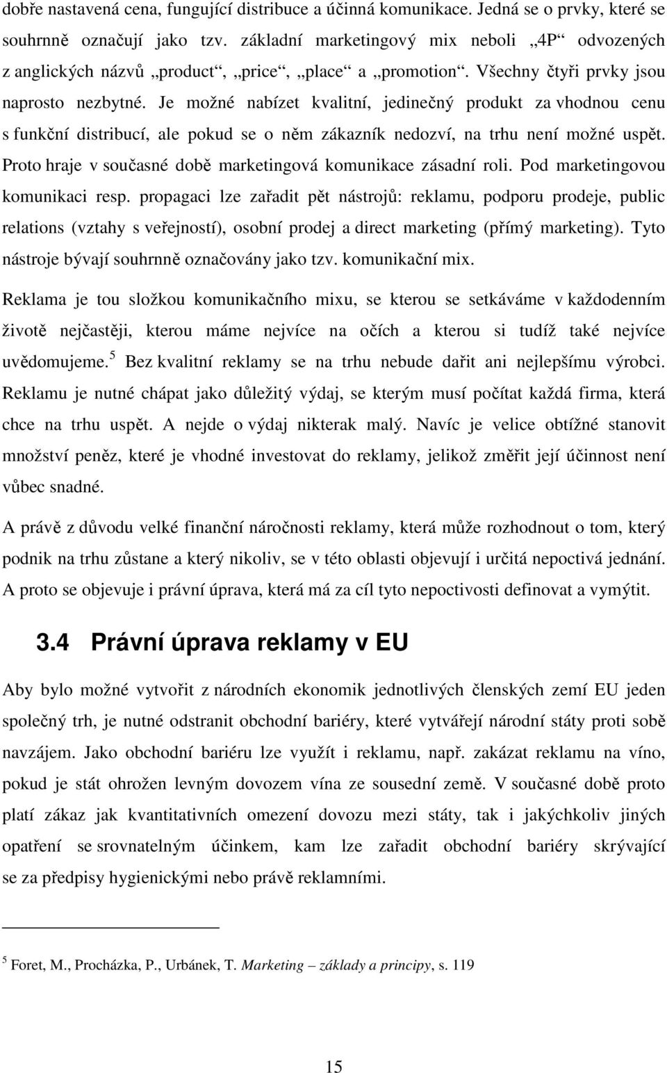 Je možné nabízet kvalitní, jedinečný produkt za vhodnou cenu s funkční distribucí, ale pokud se o něm zákazník nedozví, na trhu není možné uspět.