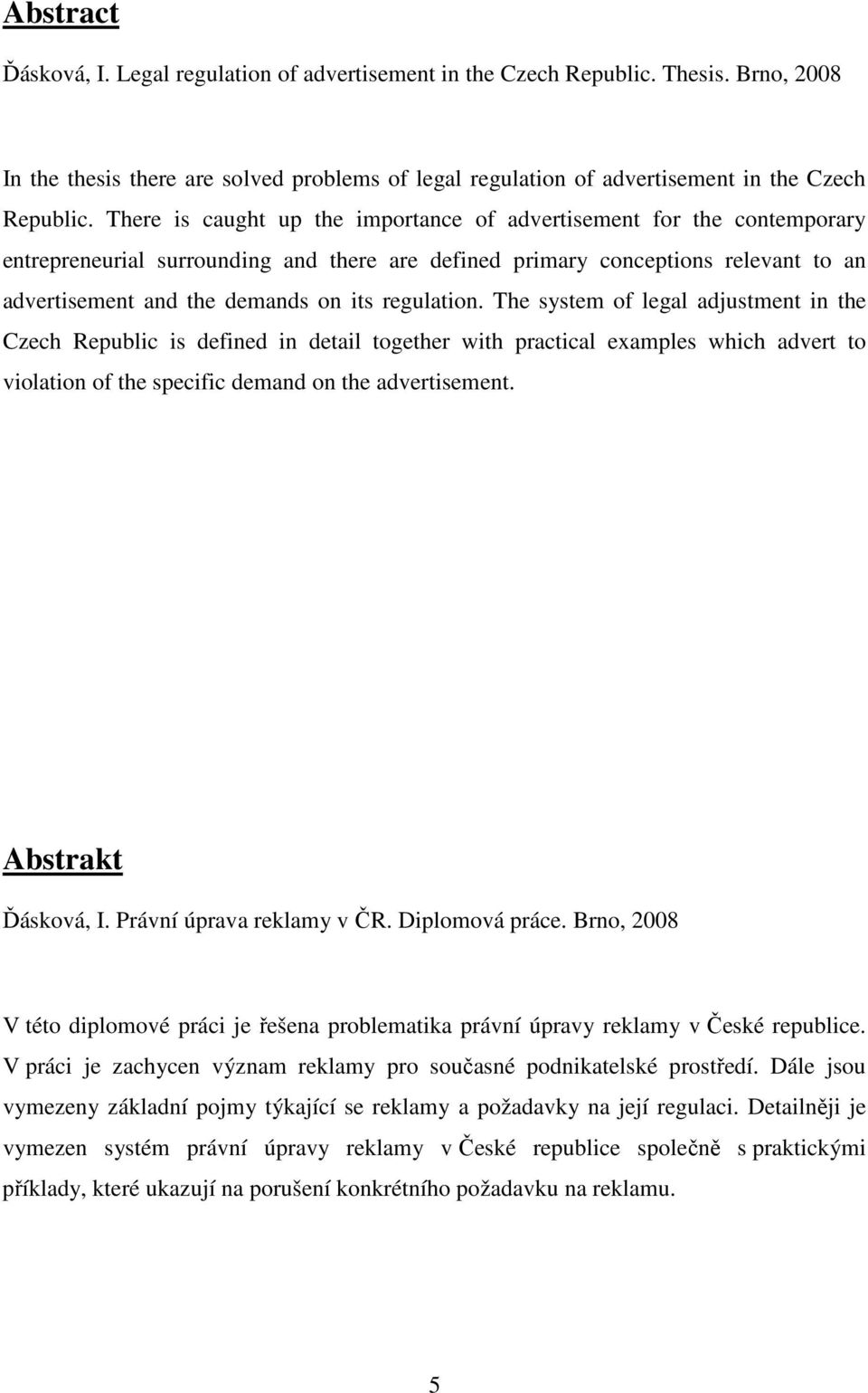 regulation. The system of legal adjustment in the Czech Republic is defined in detail together with practical examples which advert to violation of the specific demand on the advertisement.