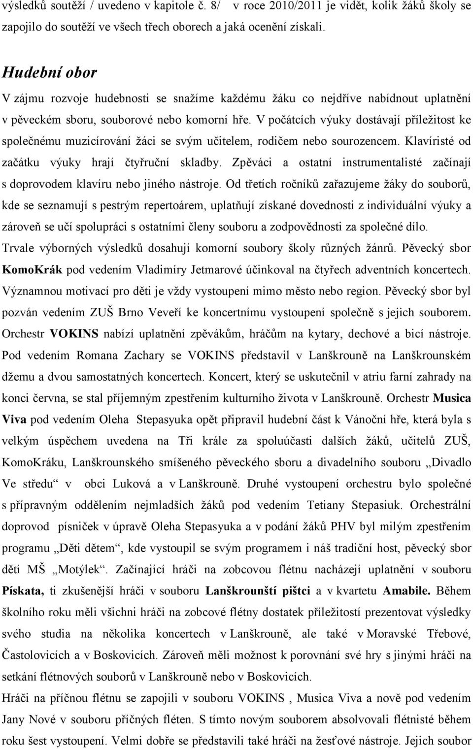 V počátcích výuky dostávají příležitost ke společnému muzicírování žáci se svým učitelem, rodičem nebo sourozencem. Klavíristé od začátku výuky hrají čtyřruční skladby.