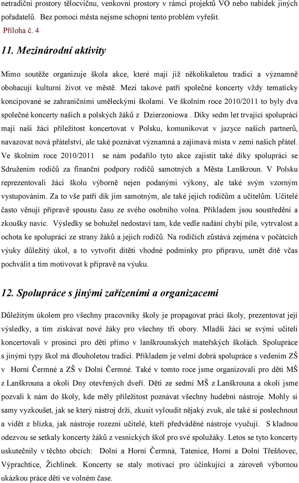 Mezi takové patří společné koncerty vždy tematicky koncipované se zahraničními uměleckými školami. Ve školním roce 2010/2011 to byly dva společné koncerty našich a polských žáků z Dzierzoniowa.