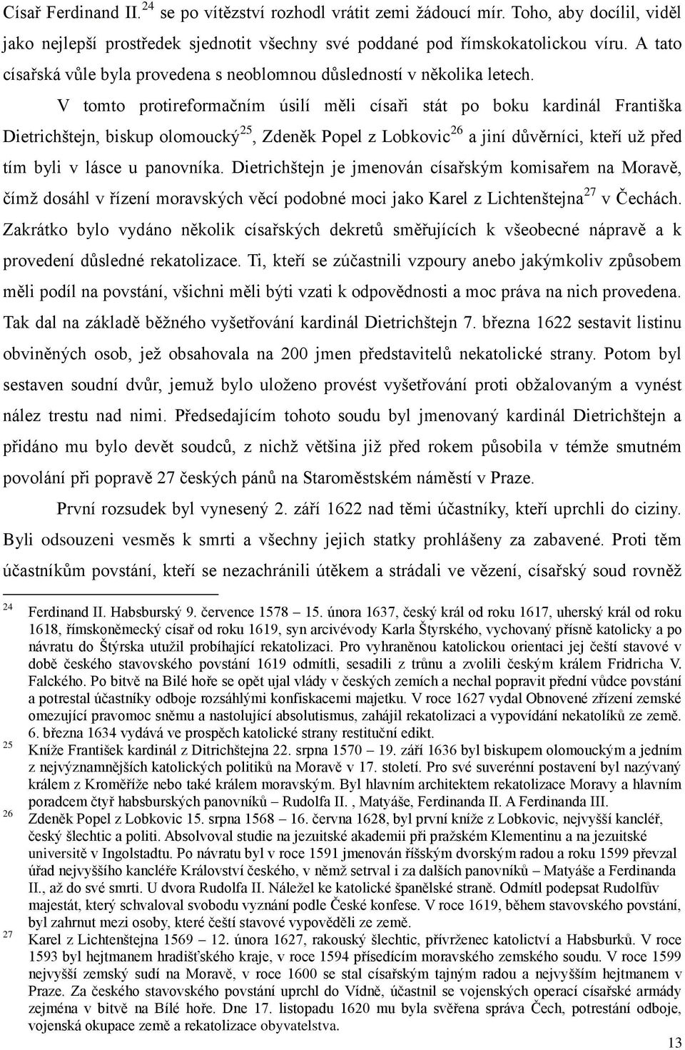 V tomto protireformačním úsilí měli císaři stát po boku kardinál Františka Dietrichštejn, biskup olomoucký 25, Zdeněk Popel z Lobkovic 26 a jiní důvěrníci, kteří už před tím byli v lásce u panovníka.