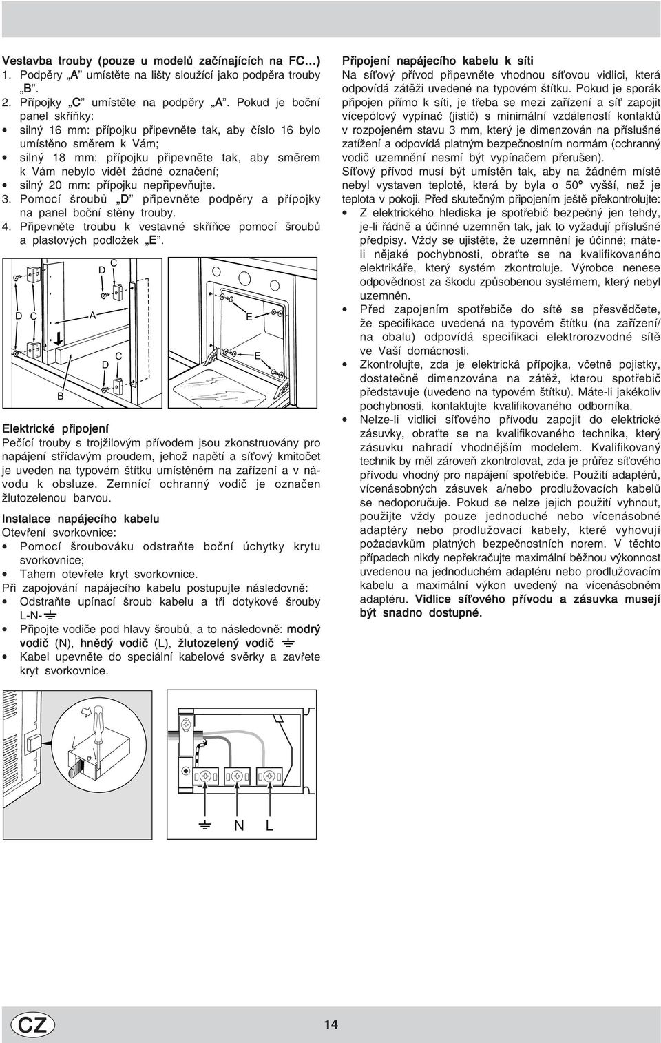 20 mm: přípojku nepřipevňujte. 3. Pomocí šroubů D připevněte podpěry a přípojky na panel boční stěny trouby. 4. Připevněte troubu k vestavné skříňce pomocí šroubů a plastových podložek E.