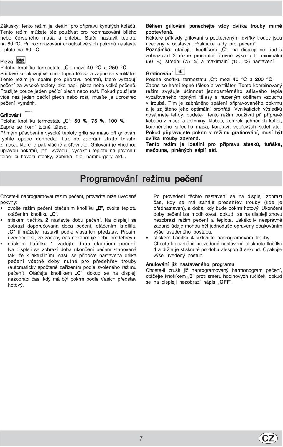 Tento režim je ideální pro přípravu pokrmů, které vyžadují pečení za vysoké teploty jako např. pizza nebo velké pečeně. Použijte pouze jeden pečící plech nebo rošt.