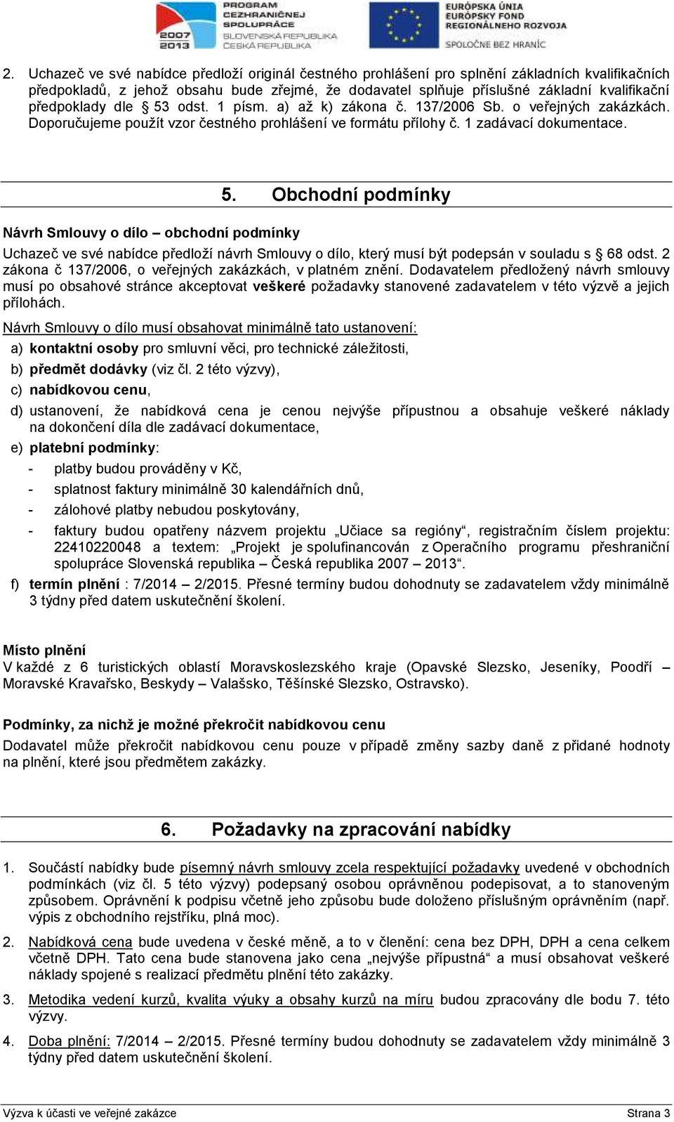 Návrh Smlouvy o dílo obchodní podmínky 5. Obchodní podmínky Uchazeč ve své nabídce předloží návrh Smlouvy o dílo, který musí být podepsán v souladu s 68 odst.