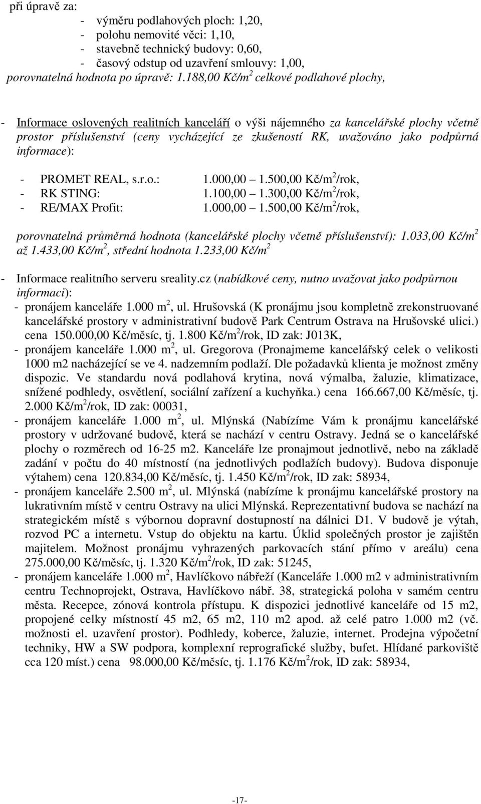 jako podpůrná informace): - PROMET REAL, s.r.o.: 1.000,00 1.500,00 Kč/m 2 /rok, - RK STING: 1.100,00 1.300,00 Kč/m 2 /rok, - RE/MAX Profit: 1.000,00 1.500,00 Kč/m 2 /rok, porovnatelná průměrná hodnota (kancelářské plochy včetně příslušenství): 1.