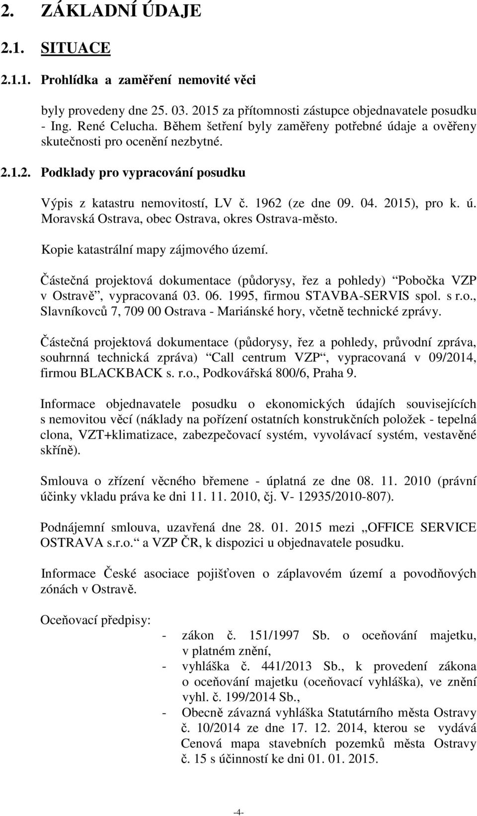 Kopie katastrální mapy zájmového území. Částečná projektová dokumentace (půdorysy, řez a pohledy) Pobočka VZP v Ostravě, vypracovaná 03. 06. 1995, firmou STAVBA-SERVIS spol. s r.o., Slavníkovců 7, 709 00 Ostrava - Mariánské hory, včetně technické zprávy.