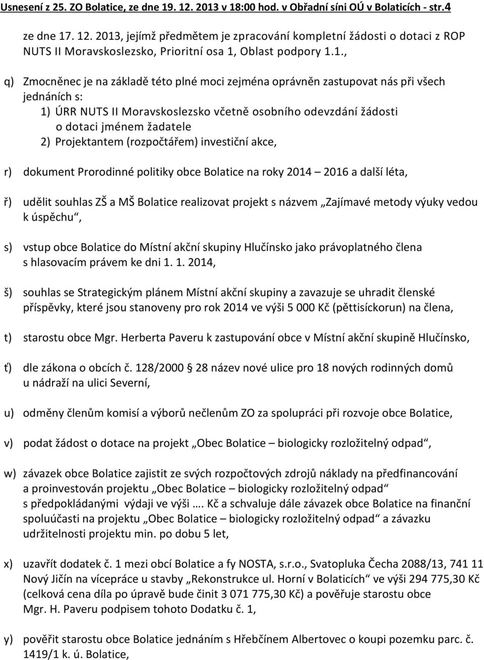 Projektantem (rozpočtářem) investiční akce, r) dokument Prorodinné politiky obce Bolatice na roky 2014 2016 a další léta, ř) udělit souhlas ZŠ a MŠ Bolatice realizovat projekt s názvem Zajímavé