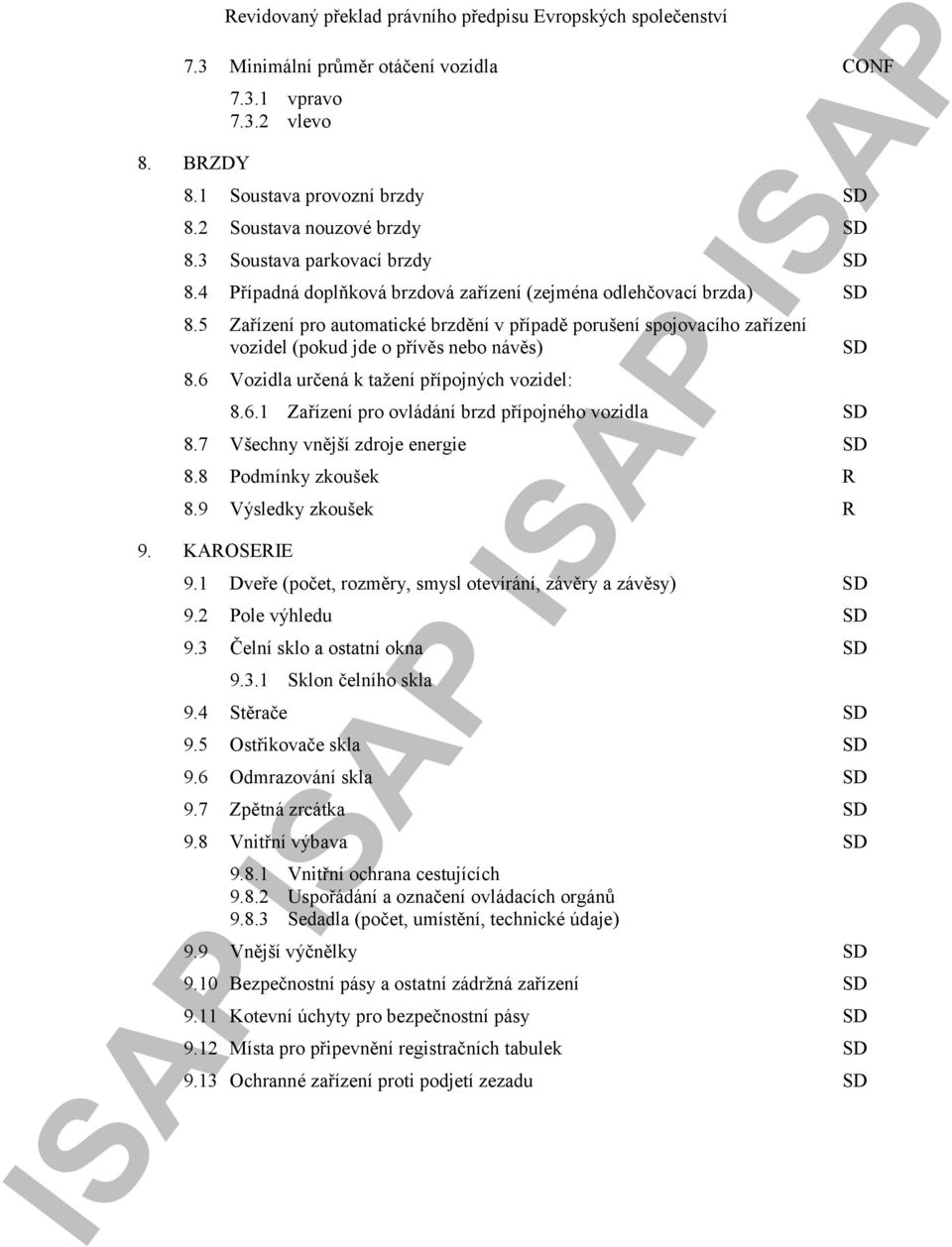 6 Vozidla určená k tažení přípojných vozidel: 8.6.1 Zařízení pro ovládání brzd přípojného vozidla SD 8.7 Všechny vnější zdroje energie SD 8.8 Podmínky zkoušek R 8.9 Výsledky zkoušek R 9. KAROSERIE 9.