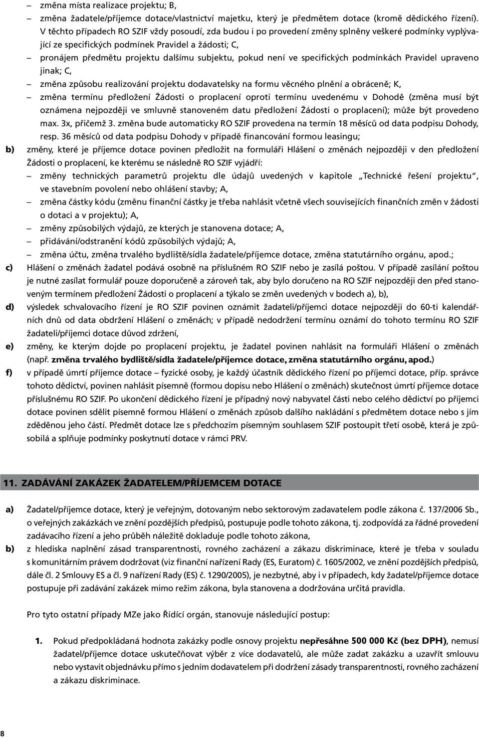 změna účtu, změna trvalého bydliště/sídla žadatele/příjemce dotace, změna statutárního orgánu, apod.; Hlášení o změnách žadatel podává osobně na příslušném RO SZIF nebo je zasílá poštou.