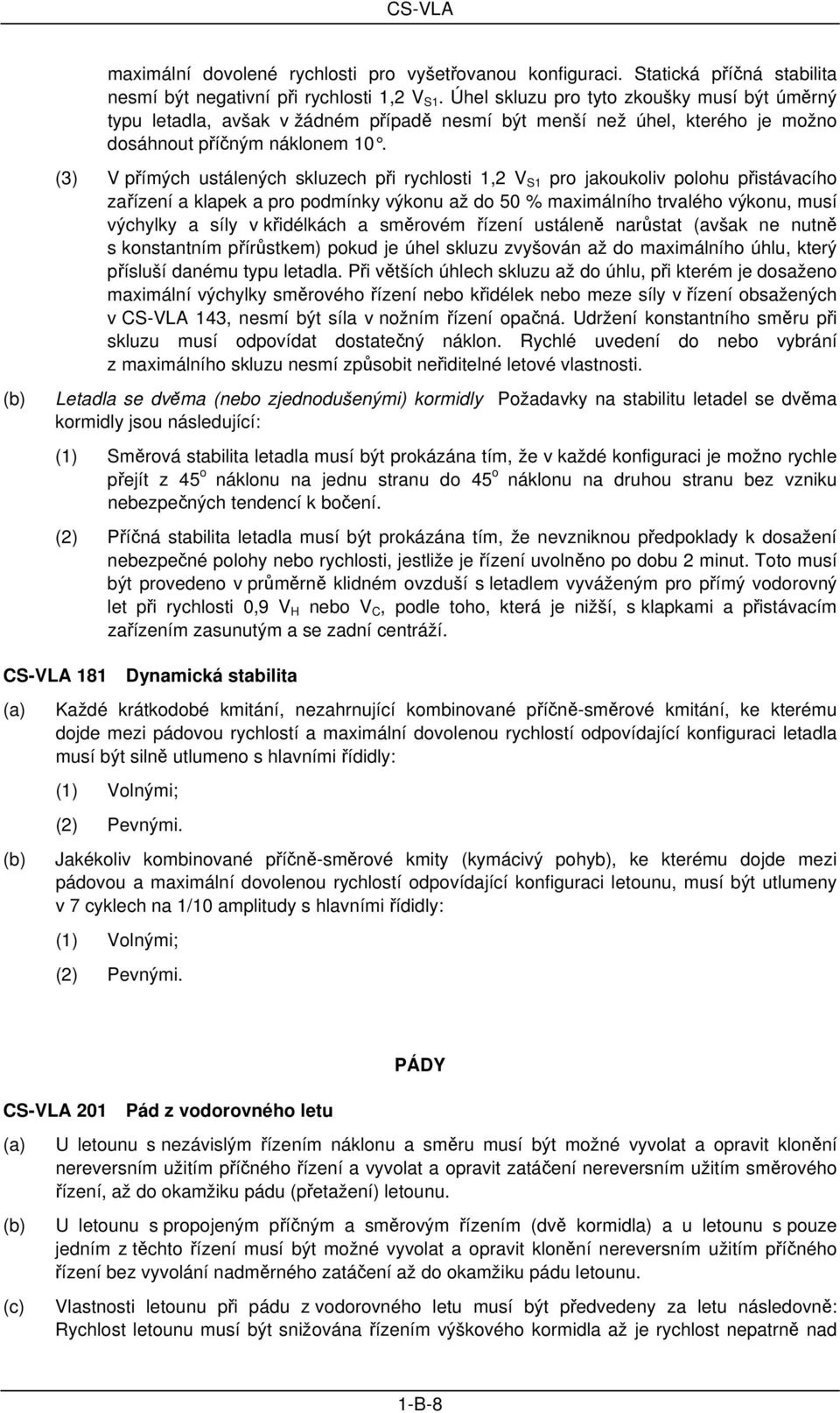 (3) V přímých ustálených skluzech při rychlosti 1,2 V S1 pro jakoukoliv polohu přistávacího zařízení a klapek a pro podmínky výkonu až do 50 % maximálního trvalého výkonu, musí výchylky a síly v