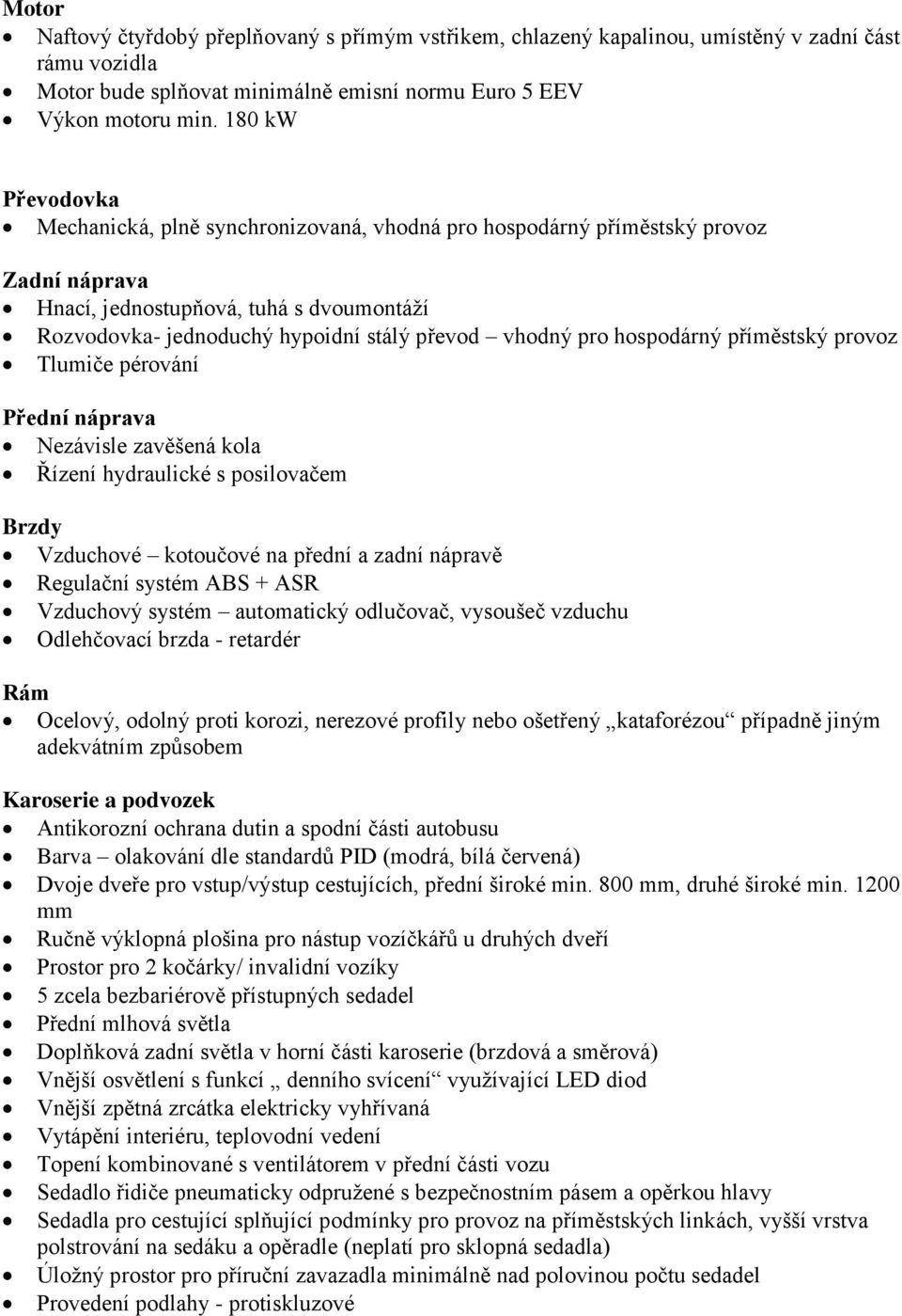 pro hospodárný příměstský provoz Tlumiče pérování Přední náprava Nezávisle zavěšená kola Řízení hydraulické s posilovačem Brzdy Vzduchové kotoučové na přední a zadní nápravě Regulační systém ABS +