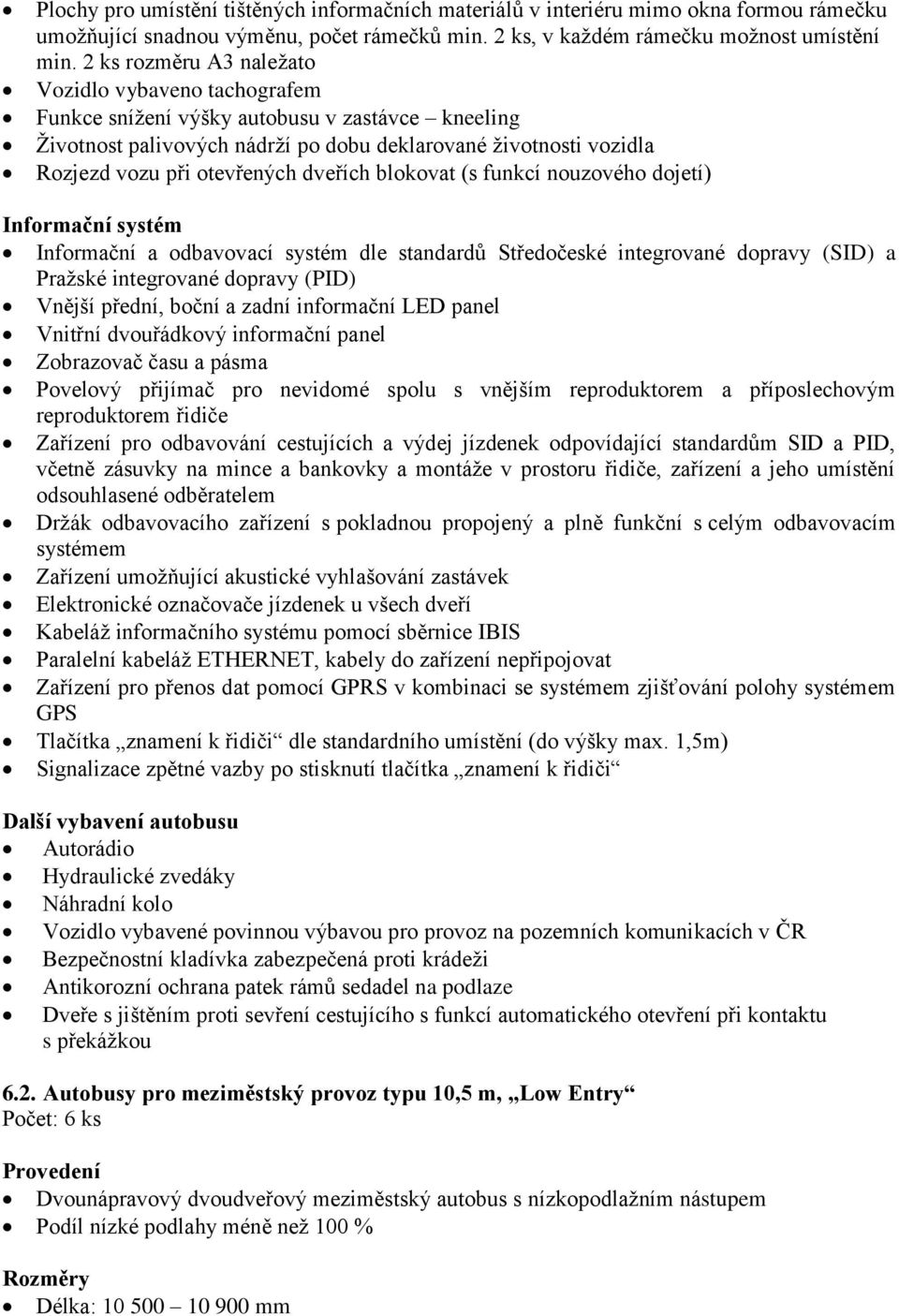 dveřích blokovat (s funkcí nouzového dojetí) Informační systém Informační a odbavovací systém dle standardů Středočeské integrované dopravy (SID) a Pražské integrované dopravy (PID) Vnější přední,