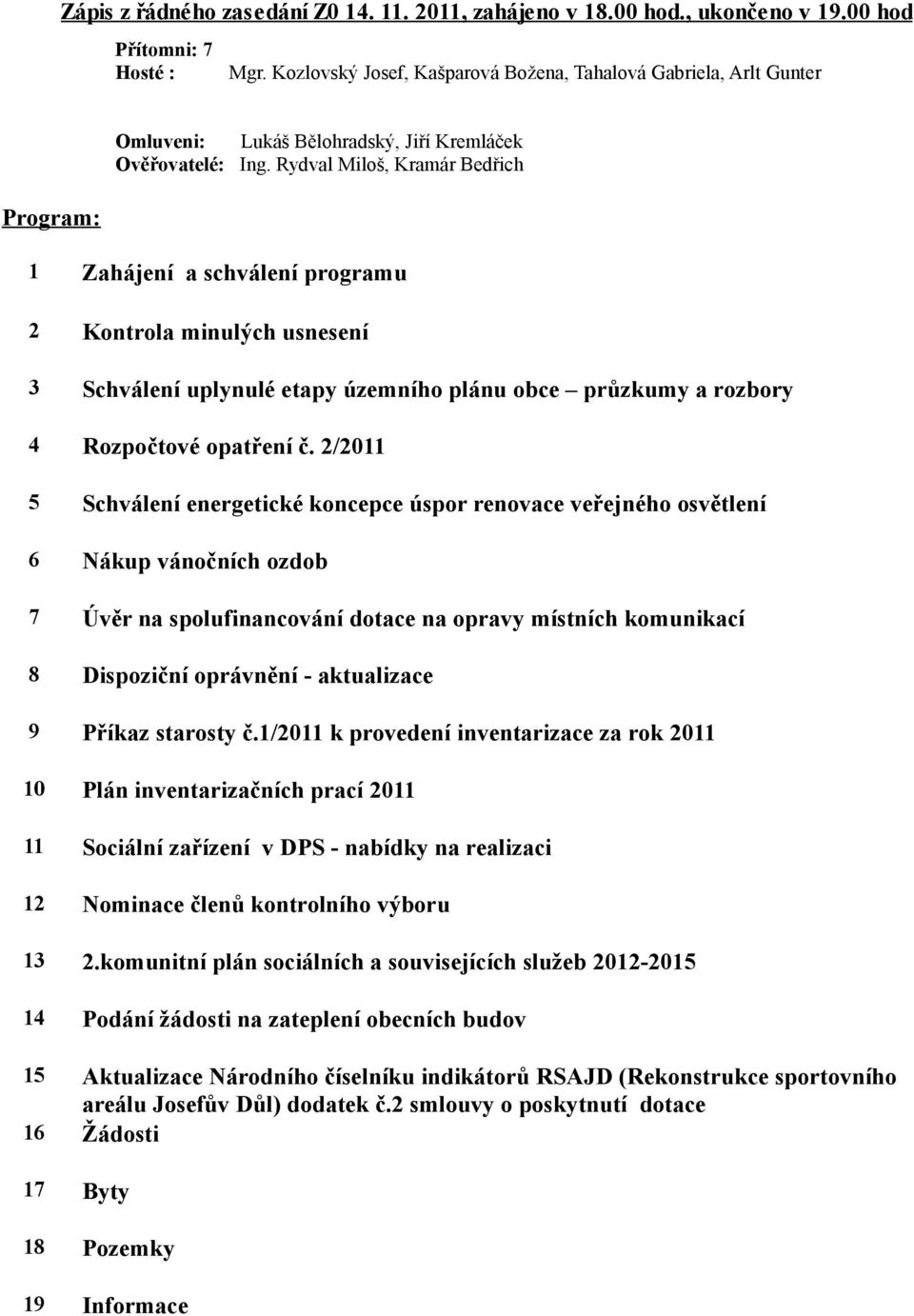 Rydval Miloš, Kramár Bedřich 1 Zahájení a schválení programu 2 Kontrola minulých usnesení 3 Schválení uplynulé etapy územního plánu obce průzkumy a rozbory 4 Rozpočtové opatření č.