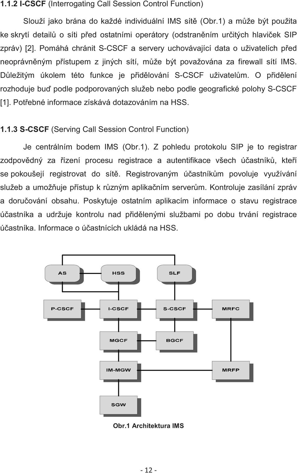 Pomáhá chránit S-CSCF a servery uchovávající data o uživatelích ped neoprávnným pístupem z jiných sítí, mže být považována za firewall sítí IMS.