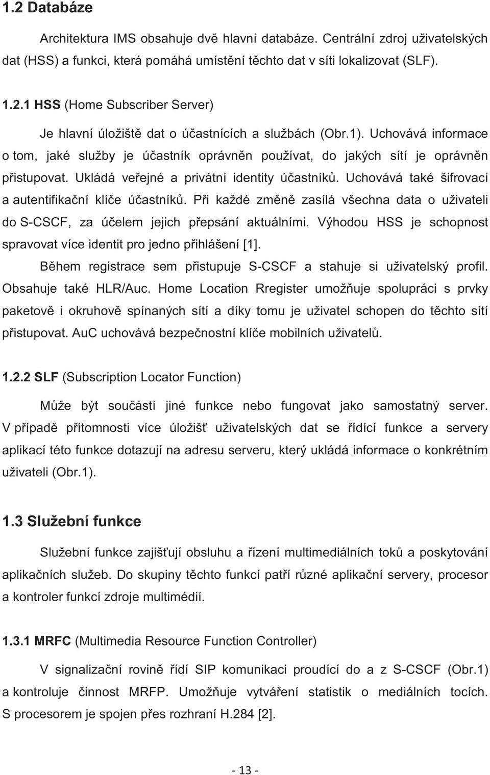 Uchovává také šifrovací a autentifikaní klíe úastník. Pi každé zmn zasílá všechna data o uživateli do S-CSCF, za úelem jejich pepsání aktuálními.