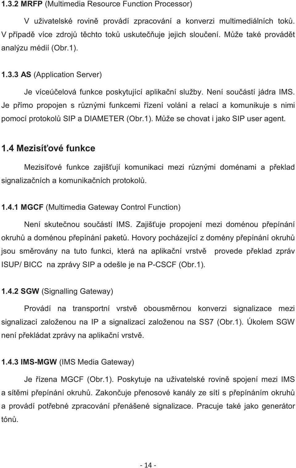 Je pímo propojen s rznými funkcemi ízení volání a relací a komunikuje s nimi pomocí protokol SIP a DIAMETER (Obr.1). Mže se chovat i jako SIP user agent. 1.