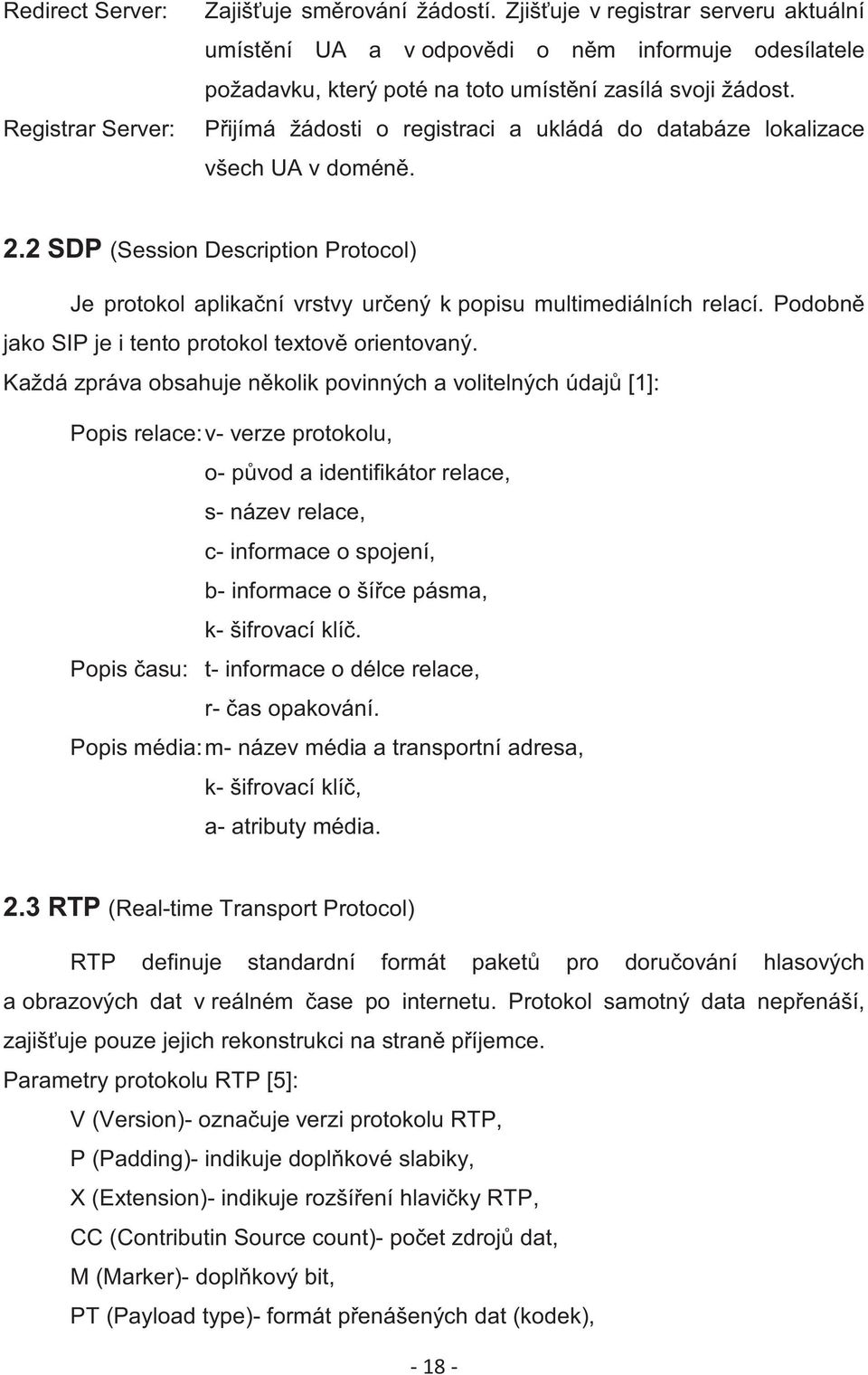 Pijímá žádosti o registraci a ukládá do databáze lokalizace všech UA v domén. 2.2 SDP (Session Description Protocol) Je protokol aplikaní vrstvy urený k popisu multimediálních relací.