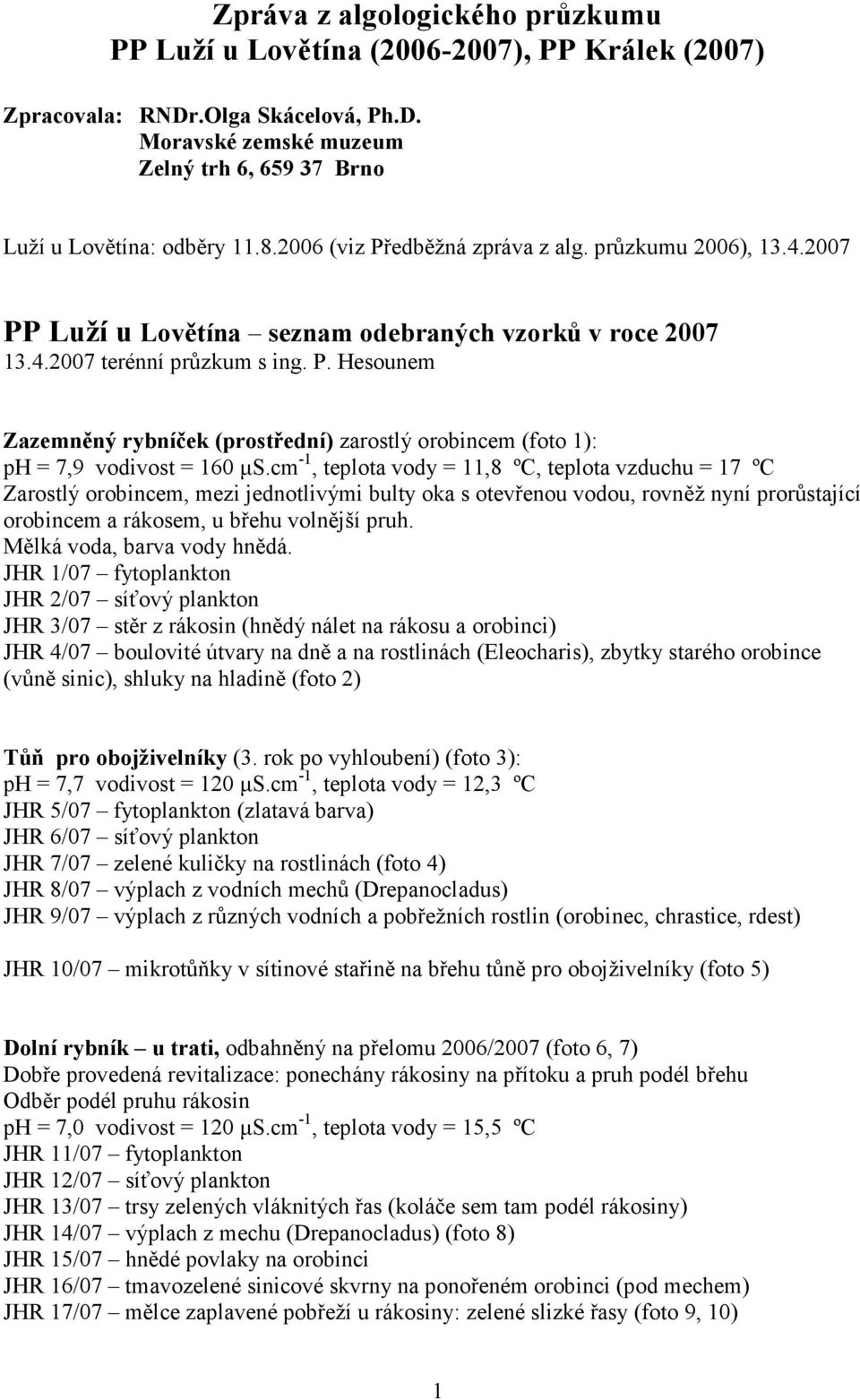 cm -1, teplota vody = 11,8 ºC, teplota vzduchu = 17 ºC Zarostlý orobincem, mezi jednotlivými bulty oka s otevřenou vodou, rovněž nyní prorůstající orobincem a rákosem, u břehu volnější pruh.