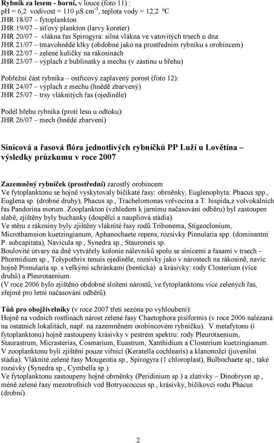 (obdobné jako na prostředním rybníku s orobincem) JHR 22/07 zelené kuličky na rákosinách JHR 23/07 výplach z bublinatky a mechu (v zástinu u břehu) Pobřežní část rybníka ostřicový zaplavený porost