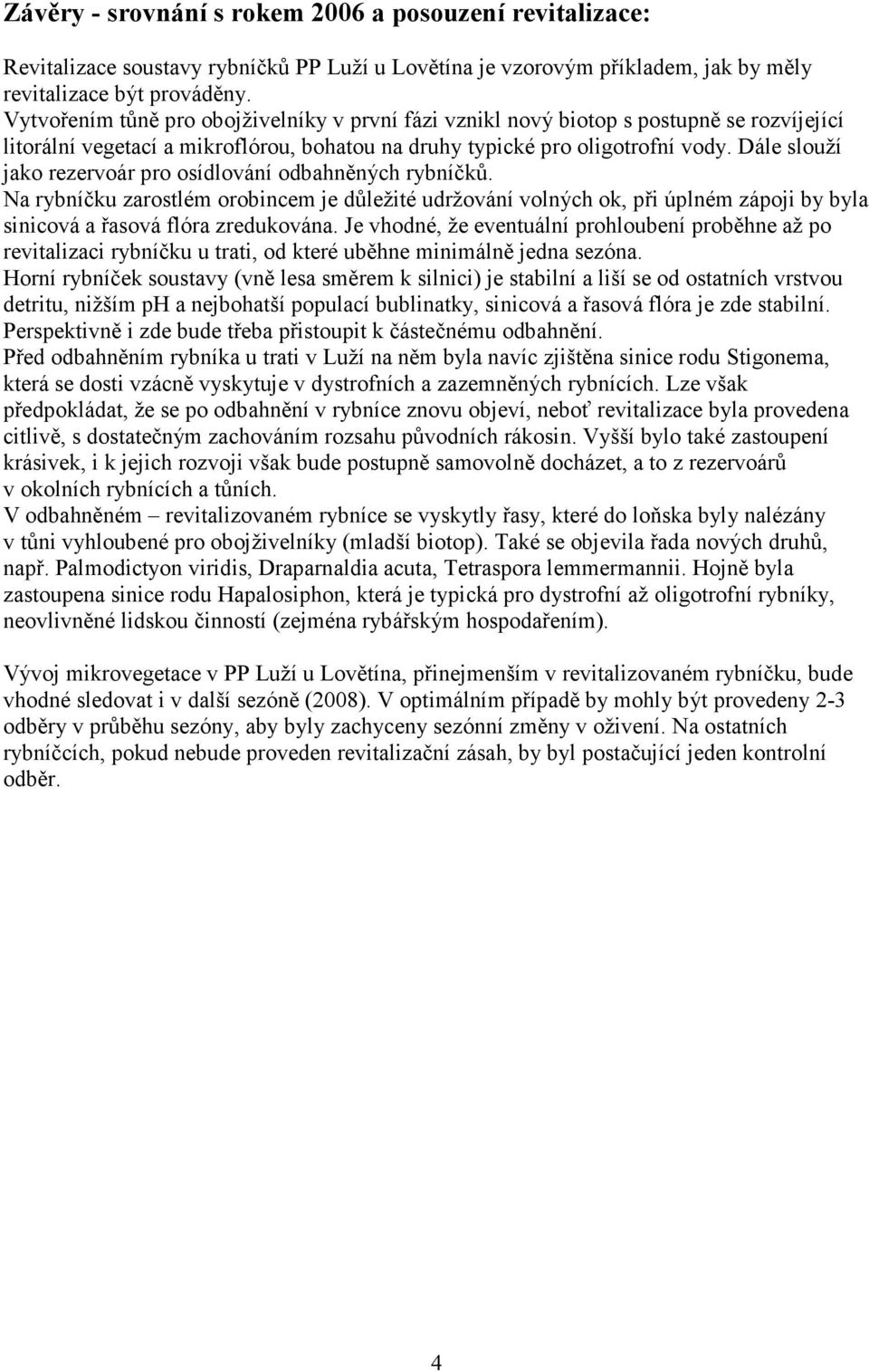 Dále slouží jako rezervoár pro osídlování odbahněných rybníčků. Na rybníčku zarostlém orobincem je důležité udržování volných ok, při úplném zápoji by byla sinicová a řasová flóra zredukována.