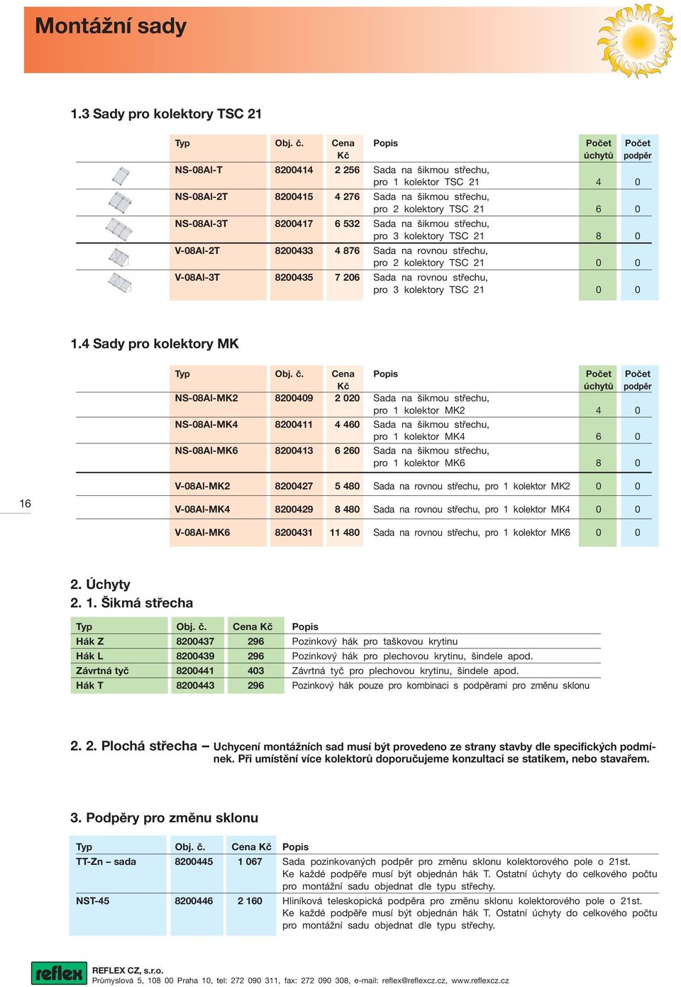 NS-08Al-3T 8200417 6 532 Sada na šikmou střechu, pro 3 kolektory TSC 21 8 0 V-08Al-2T 8200433 4 876 Sada na rovnou střechu, pro 2 kolektory TSC 21 0 0 V-08Al-3T 8200435 7 206 Sada na rovnou střechu,