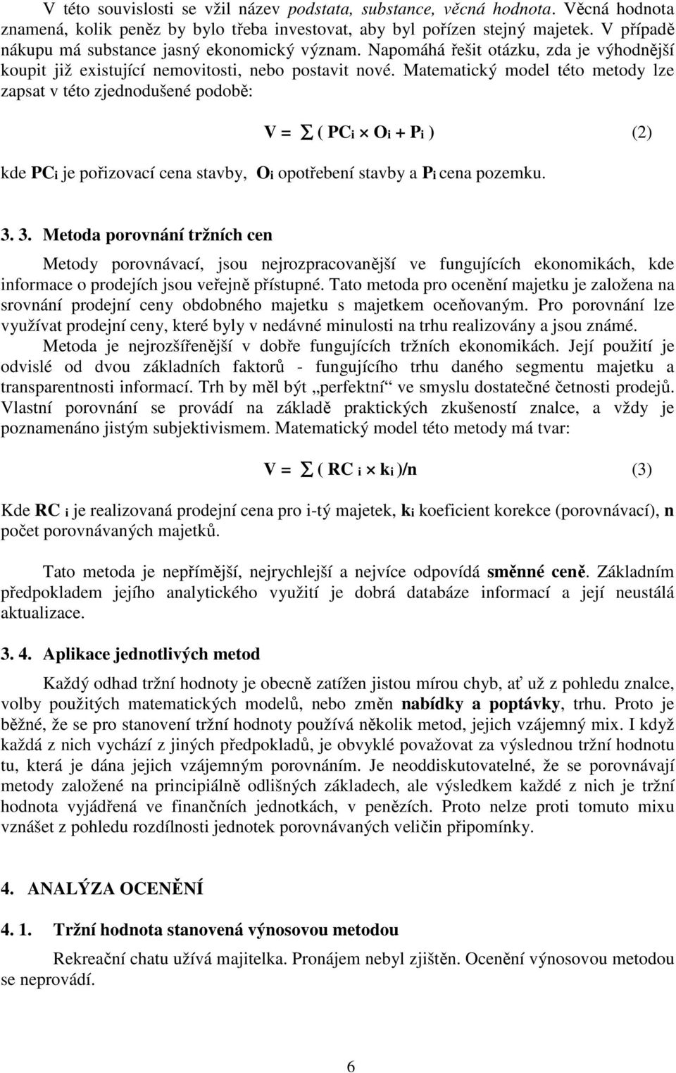 Matematický model této metody lze zapsat v této zjednodušené podobě: V = ( PCi Oi + Pi ) (2) kde PCi je pořizovací cena stavby, Oi opotřebení stavby a Pi cena pozemku. 3.