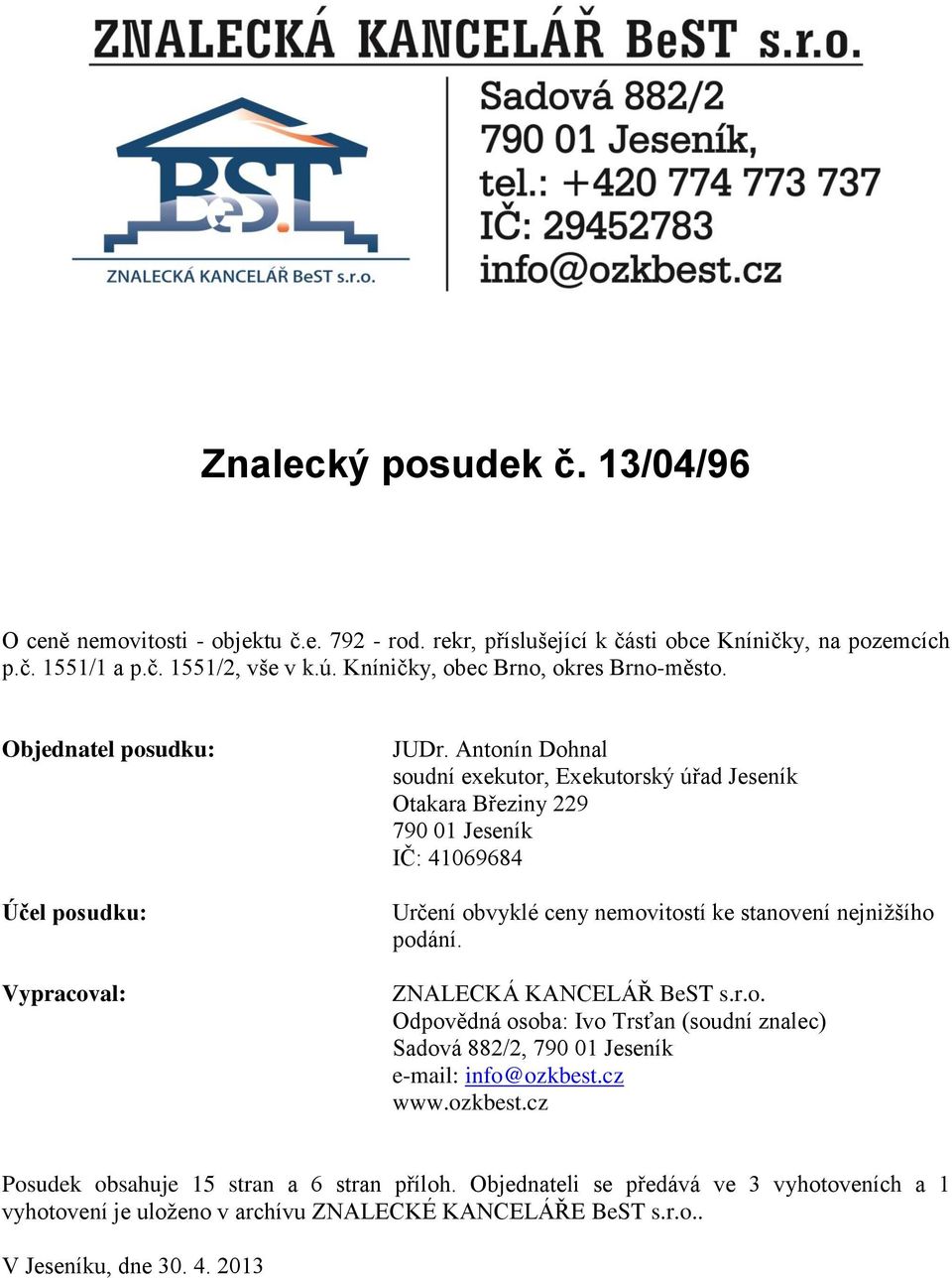 Antonín Dohnal soudní exekutor, Exekutorský úřad Jeseník Otakara Březiny 229 790 01 Jeseník IČ: 41069684 Určení obvyklé ceny nemovitostí ke stanovení nejnižšího podání.