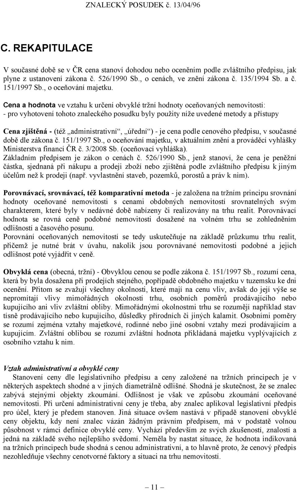 Cena a hodnota ve vztahu k určení obvyklé tržní hodnoty oceňovaných nemovitostí: - pro vyhotovení tohoto znaleckého posudku byly použity níže uvedené metody a přístupy Cena zjištěná - (též