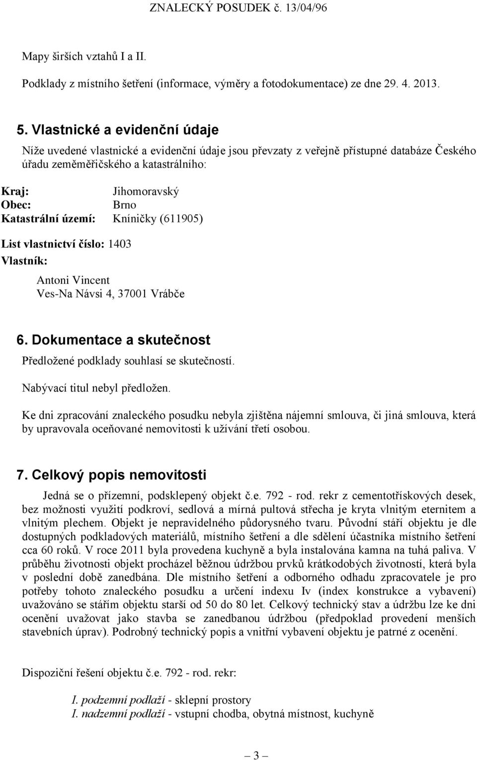 Katastrální území: Kníničky (611905) List vlastnictví číslo: 1403 Vlastník: Antoni Vincent Ves-Na Návsi 4, 37001 Vrábče 6. Dokumentace a skutečnost Předložené podklady souhlasí se skutečností.