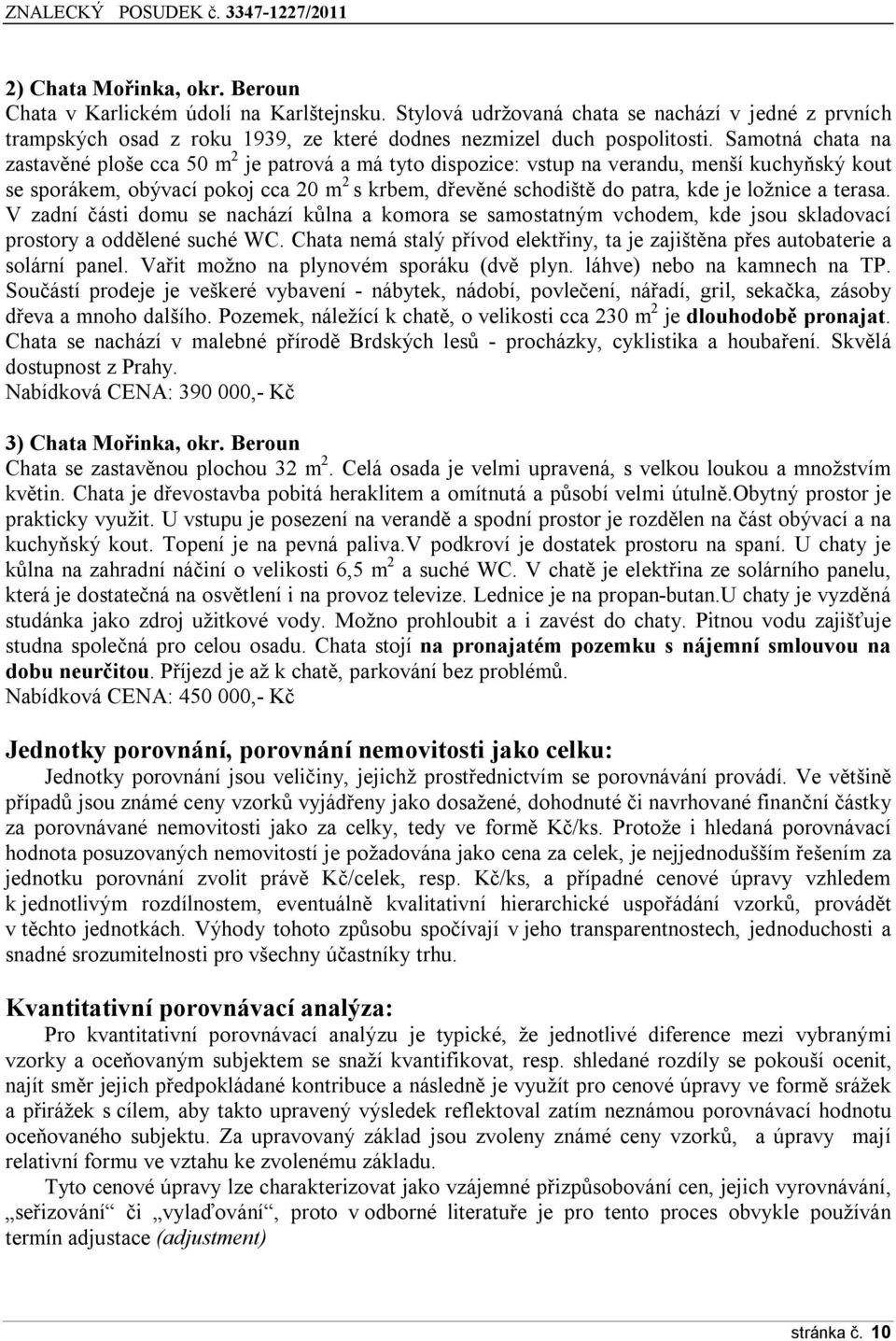 ložnice a terasa. V zadní části domu se nachází kůlna a komora se samostatným vchodem, kde jsou skladovací prostory a oddělené suché WC.