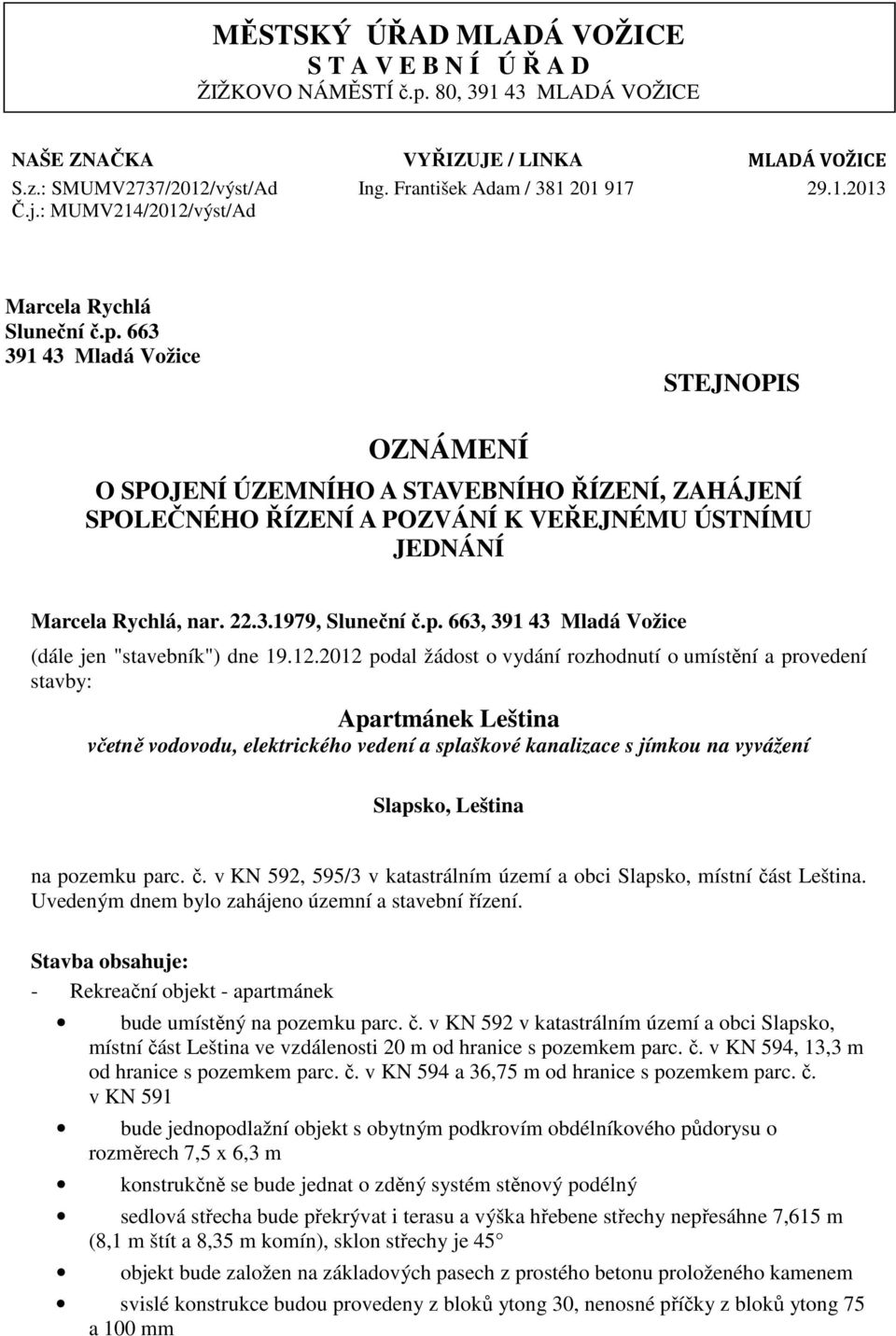 663 391 43 Mladá Vožice STEJNOPIS OZNÁMENÍ O SPOJENÍ ÚZEMNÍHO A STAVEBNÍHO ŘÍZENÍ, ZAHÁJENÍ SPOLEČNÉHO ŘÍZENÍ A POZVÁNÍ K VEŘEJNÉMU ÚSTNÍMU JEDNÁNÍ Marcela Rychlá, nar. 22.3.1979, Sluneční č.p.