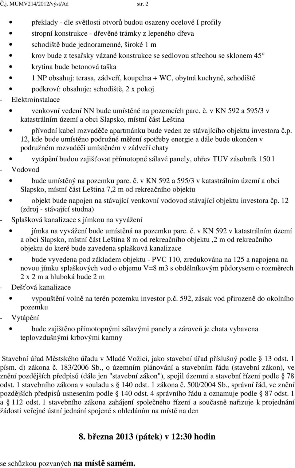 se sedlovou střechou se sklonem 45 krytina bude betonová taška 1 NP obsahuj: terasa, zádveří, koupelna + WC, obytná kuchyně, schodiště podkroví: obsahuje: schodiště, 2 x pokoj - Elektroinstalace